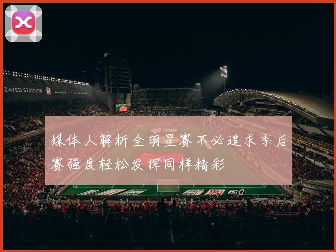 媒体人解析全明星赛不必追求季后赛强度轻松发挥同样精彩