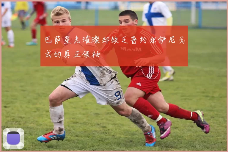 巴萨星光璀璨却缺乏普约尔伊尼戈式的真正领袖