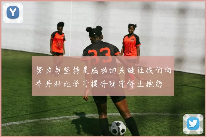 努力与坚持是成功的关键让我们向乔丹科比学习提升防守停止抱怨
