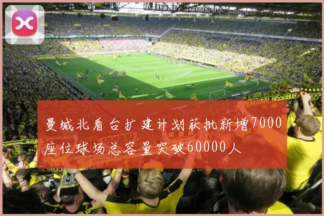 曼城北看台扩建计划获批新增7000座位球场总容量突破60000人