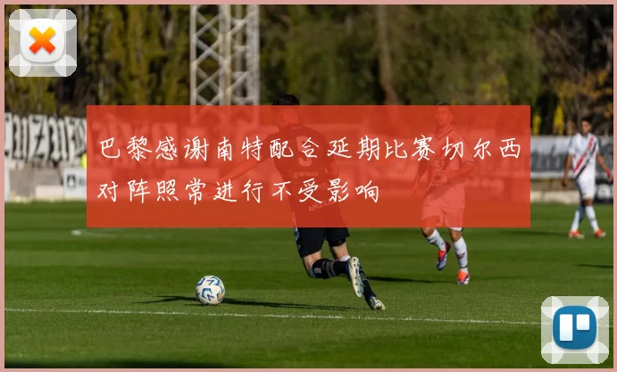 巴黎感谢南特配合延期比赛切尔西对阵照常进行不受影响