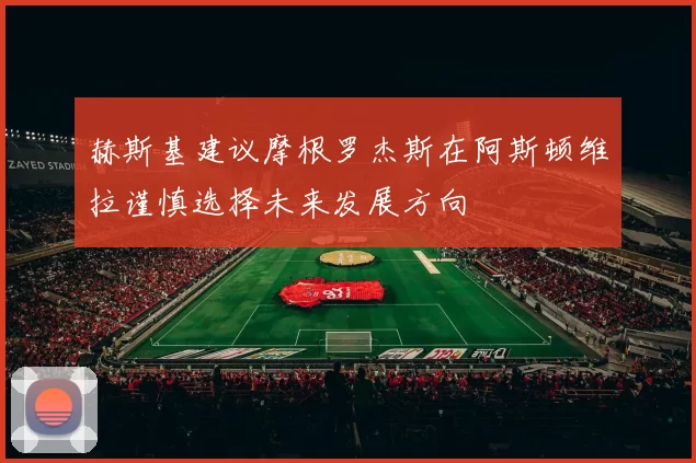 赫斯基建议摩根罗杰斯在阿斯顿维拉谨慎选择未来发展方向