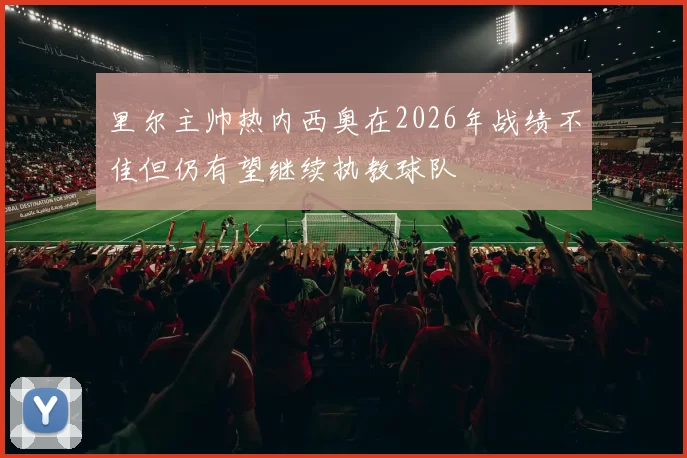 里尔主帅热内西奥在2026年战绩不佳但仍有望继续执教球队