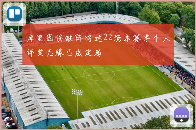 库里因伤缺阵将达22场本赛季个人评奖无缘已成定局
