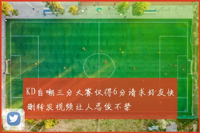 KD自嘲三分大赛仅得6分请求好友快删转发视频让人忍俊不禁