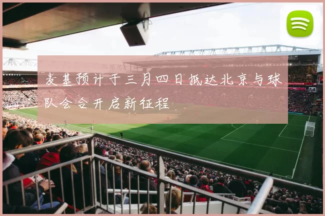 麦基预计于三月四日抵达北京与球队会合开启新征程