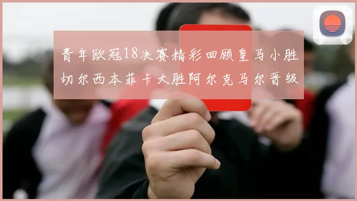 青年欧冠18决赛精彩回顾皇马小胜切尔西本菲卡大胜阿尔克马尔晋级