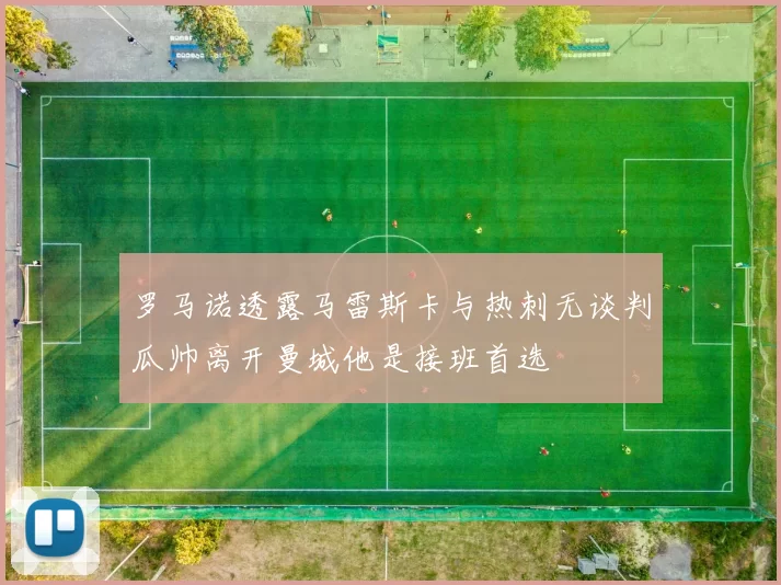 罗马诺透露马雷斯卡与热刺无谈判瓜帅离开曼城他是接班首选