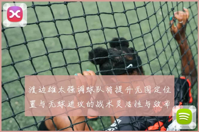 渡边雄太强调球队将提升无固定位置与无球进攻的战术灵活性与效率