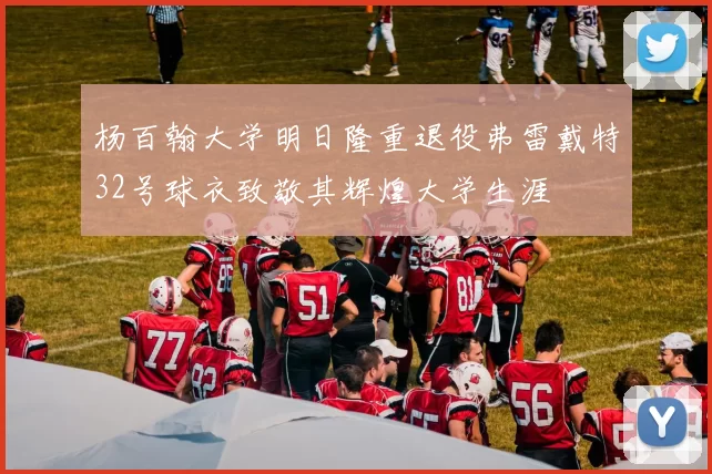 杨百翰大学明日隆重退役弗雷戴特32号球衣致敬其辉煌大学生涯