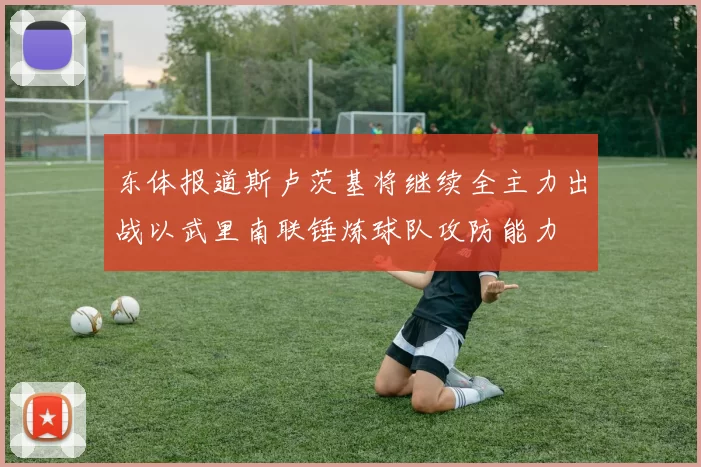 东体报道斯卢茨基将继续全主力出战以武里南联锤炼球队攻防能力
