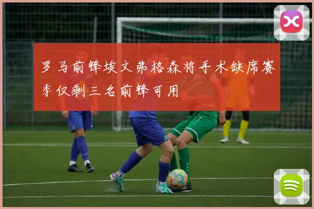罗马前锋埃文弗格森将手术缺席赛季仅剩三名前锋可用